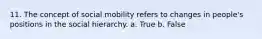 11. The concept of social mobility refers to changes in people's positions in the social hierarchy. a. True b. False