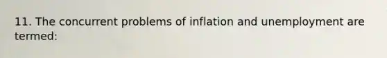 11. The concurrent problems of inflation and unemployment are termed: