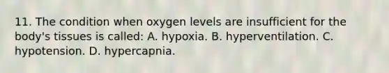 11. The condition when oxygen levels are insufficient for the​ body's tissues is​ called: A. hypoxia. B. hyperventilation. C. hypotension. D. hypercapnia.