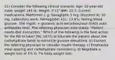 11) Consider the following clinical scenario: Age: 52-year-old male; weight 163 lb; Height: 5'11" BMI: 22.7; Current medications: Metformin 1 g; Saxagliptin 5 mg; Glucotrol XL 10 mg. Laboratory work: Hemoglobin A1c: 13.9%; fasting blood glucose: 356 mg/dl; + glutamic acid decarboxylase (GAD) auto antibodies test). The referring physician note states: "Patient needs diet instruction." Which of the following is the best action for the RD to take? [NC:1475] a) Educate the patient about low carbohydrate foods to minimize glucose elevations. b) Contact the referring physician to consider insulin therapy. c) Emphasize meal spacing and carbohydrate consistency. d) Negotiate a weight loss of 5% to 7% body weight loss.