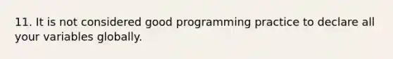 11. It is not considered good programming practice to declare all your variables globally.