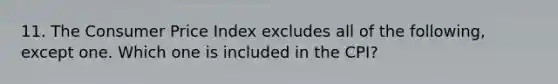 11. The Consumer Price Index excludes all of the following, except one. Which one is included in the CPI?