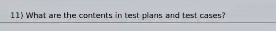 11) What are the contents in test plans and test cases?