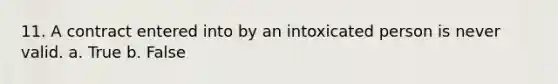 11. A contract entered into by an intoxicated person is never valid. a. True b. False