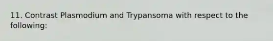 11. Contrast Plasmodium and Trypansoma with respect to the following: