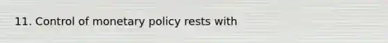 11. Control of <a href='https://www.questionai.com/knowledge/kEE0G7Llsx-monetary-policy' class='anchor-knowledge'>monetary policy</a> rests with