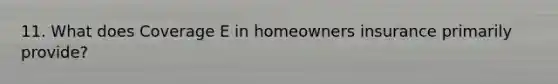 11. What does Coverage E in homeowners insurance primarily provide?
