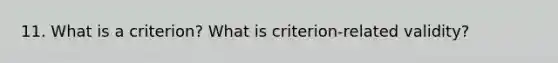 11. What is a criterion? What is criterion-related validity?