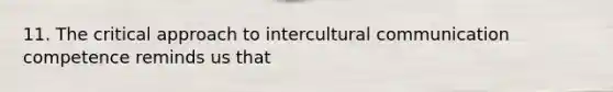 11. The critical approach to intercultural communication competence reminds us that