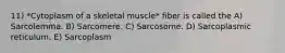 11) *Cytoplasm of a skeletal muscle* fiber is called the A) Sarcolemma. B) Sarcomere. C) Sarcosome. D) Sarcoplasmic reticulum. E) Sarcoplasm