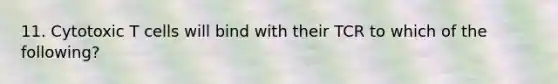 11. Cytotoxic T cells will bind with their TCR to which of the following?