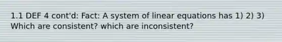 1.1 DEF 4 cont'd: Fact: A system of linear equations has 1) 2) 3) Which are consistent? which are inconsistent?