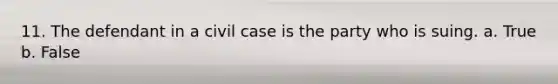 11. ​The defendant in a civil case is the party who is suing. a. True b. False