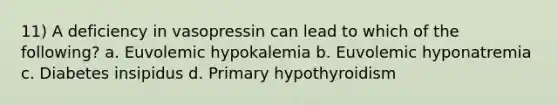 11) A deficiency in vasopressin can lead to which of the following? a. Euvolemic hypokalemia b. Euvolemic hyponatremia c. Diabetes insipidus d. Primary hypothyroidism