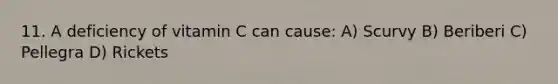 11. A deficiency of vitamin C can cause: A) Scurvy B) Beriberi C) Pellegra D) Rickets