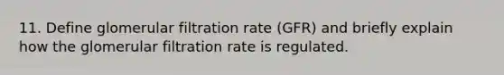 11. Define glomerular filtration rate (GFR) and briefly explain how the glomerular filtration rate is regulated.