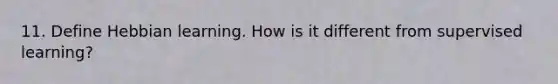 11. Define Hebbian learning. How is it different from supervised learning?