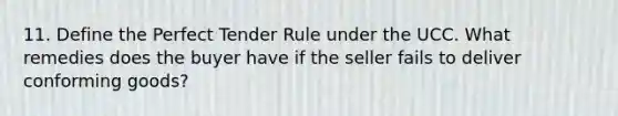 11. Define the Perfect Tender Rule under the UCC. What remedies does the buyer have if the seller fails to deliver conforming goods?