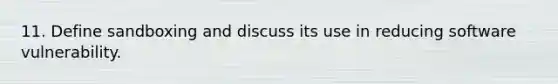 11. Define sandboxing and discuss its use in reducing software vulnerability.