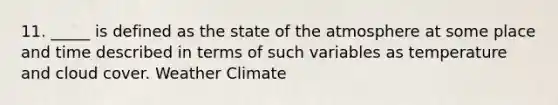 11. _____ is defined as the state of the atmosphere at some place and time described in terms of such variables as temperature and cloud cover. Weather Climate