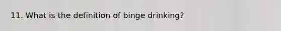 11. What is the definition of binge drinking?