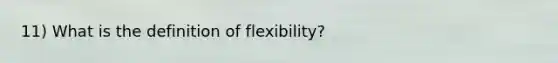 11) What is the definition of flexibility?