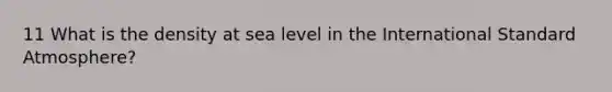 11 What is the density at sea level in the International Standard Atmosphere?