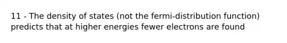 11 - The density of states (not the fermi-distribution function) predicts that at higher energies fewer electrons are found