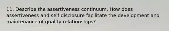 11. Describe the assertiveness continuum. How does assertiveness and self-disclosure facilitate the development and maintenance of quality relationships?