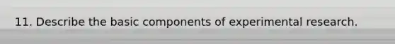 11. Describe the basic components of experimental research.