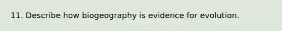 11. Describe how biogeography is evidence for evolution.