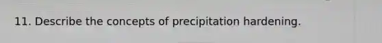 11. Describe the concepts of precipitation hardening.