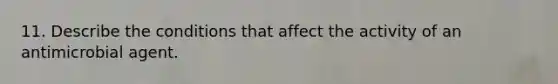 11. Describe the conditions that affect the activity of an antimicrobial agent.