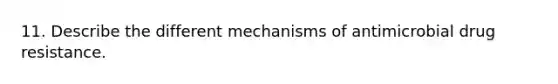 11. Describe the different mechanisms of antimicrobial drug resistance.