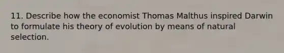 11. Describe how the economist Thomas Malthus inspired Darwin to formulate his theory of evolution by means of natural selection.