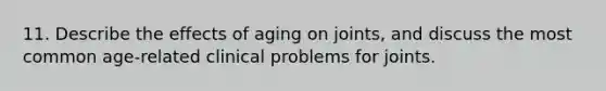 11. Describe the effects of aging on joints, and discuss the most common age-related clinical problems for joints.