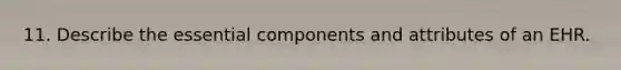 11. Describe the essential components and attributes of an EHR.
