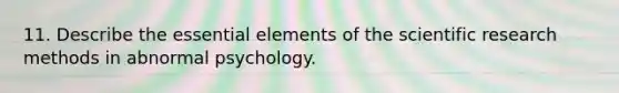 11. Describe the essential elements of the scientific research methods in abnormal psychology.