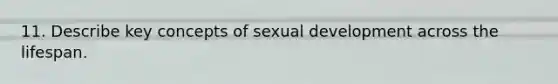 11. Describe key concepts of sexual development across the lifespan.