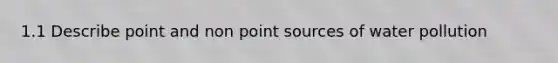 1.1 Describe point and non point sources of water pollution