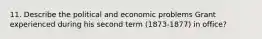 11. Describe the political and economic problems Grant experienced during his second term (1873-1877) in office?