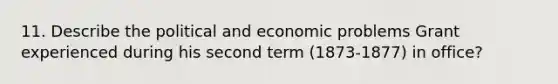 11. Describe the political and economic problems Grant experienced during his second term (1873-1877) in office?