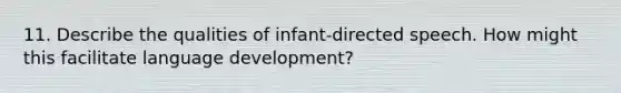 11. Describe the qualities of infant-directed speech. How might this facilitate language development?