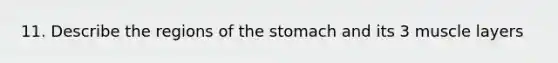 11. Describe the regions of the stomach and its 3 muscle layers