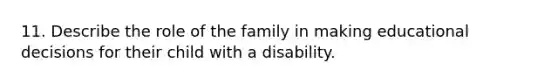 11. Describe the role of the family in making educational decisions for their child with a disability.