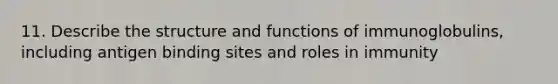 11. Describe the structure and functions of immunoglobulins, including antigen binding sites and roles in immunity