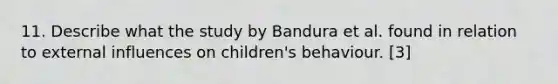 11. Describe what the study by Bandura et al. found in relation to external influences on children's behaviour. [3]