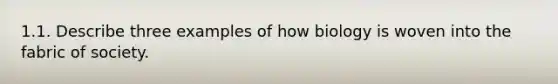 1.1. Describe three examples of how biology is woven into the fabric of society.