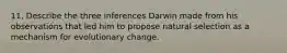 11. Describe the three inferences Darwin made from his observations that led him to propose natural selection as a mechanism for evolutionary change.