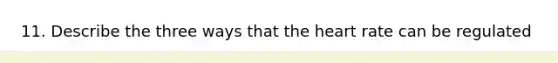 11. Describe the three ways that the heart rate can be regulated